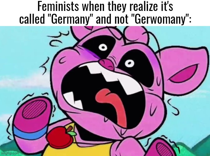 Don't let the Feminists know about the word "German" and "Germany". | Feminists when they realize it's called "Germany" and not "Gerwomany": | image tagged in memes,feminists,germany | made w/ Imgflip meme maker