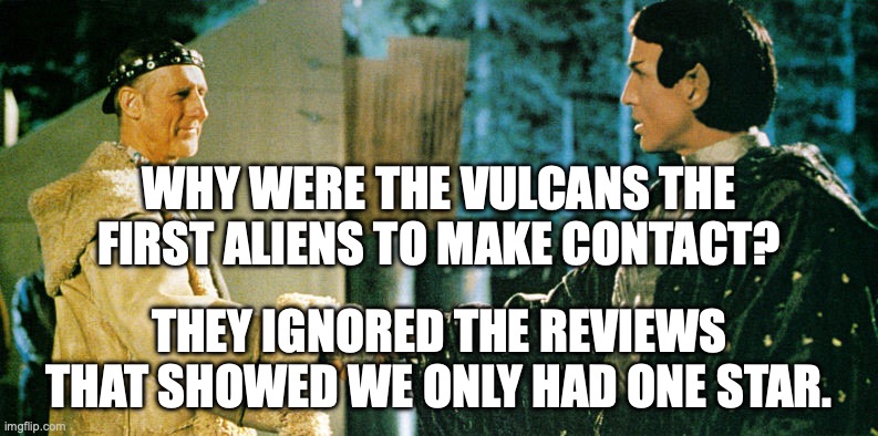 WHY WERE THE VULCANS THE FIRST ALIENS TO MAKE CONTACT? THEY IGNORED THE REVIEWS THAT SHOWED WE ONLY HAD ONE STAR. | image tagged in star trek,zefram cochrane,first contact,vulcan,handshake | made w/ Imgflip meme maker