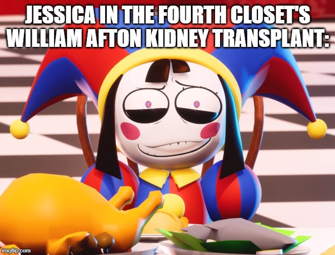 If you know, you know | JESSICA IN THE FOURTH CLOSET'S WILLIAM AFTON KIDNEY TRANSPLANT: | image tagged in pomni's beautiful pained smile,jessica,kidney transplant lol,oof,surgery,william afton | made w/ Imgflip meme maker