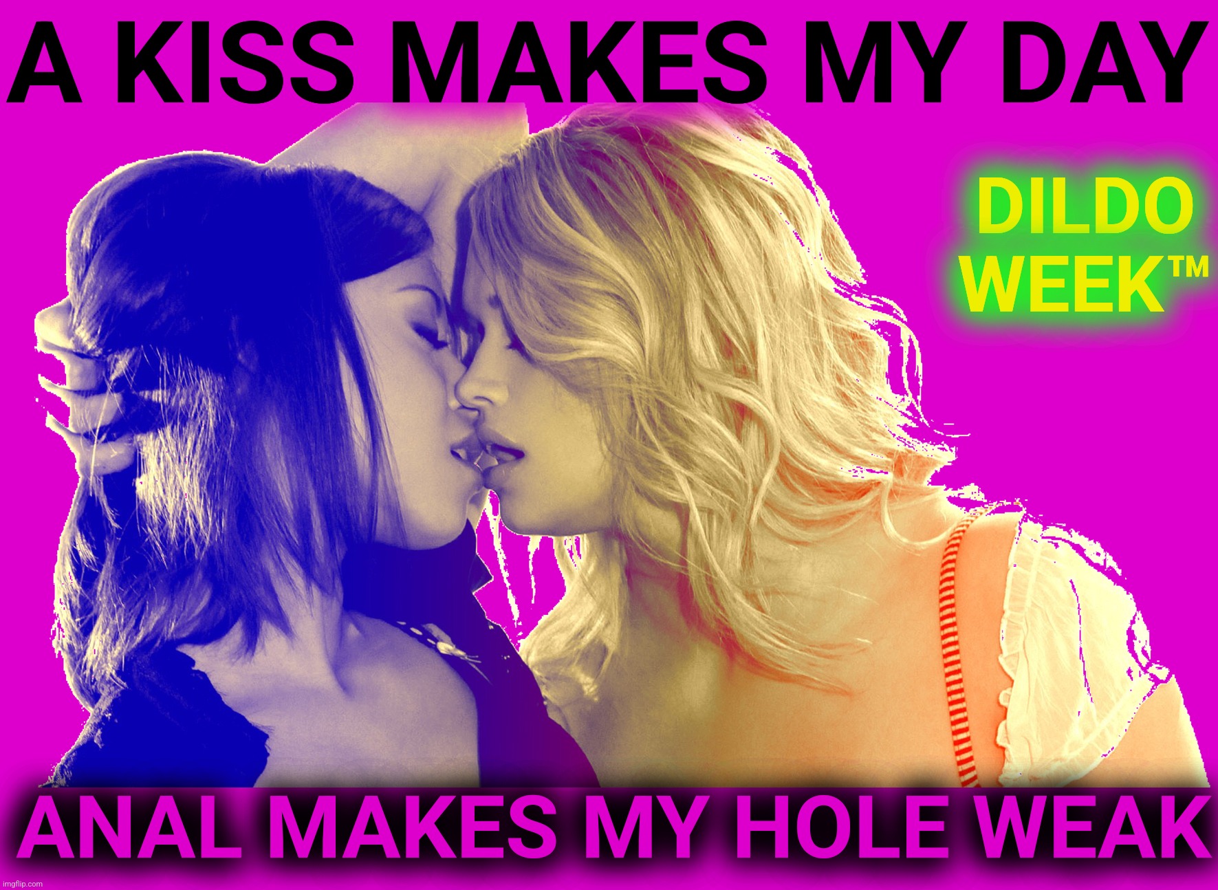 COMMENT IF YOU'RE A LESBIAN THAT LOVES ANAL - BURNING QUESTION BROUGHT TO YOU BY DILDO WEEK™ | A KISS MAKES MY DAY; DILDO WEEK™; ANAL MAKES MY HOLE WEAK | image tagged in kissing girls,dildo week,anal sex,anal probes,lesbians,dildo freak | made w/ Imgflip meme maker