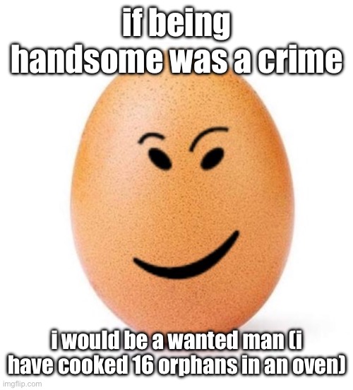 chegg it | if being handsome was a crime; i would be a wanted man (i have cooked 16 orphans in an oven) | image tagged in chegg it | made w/ Imgflip meme maker