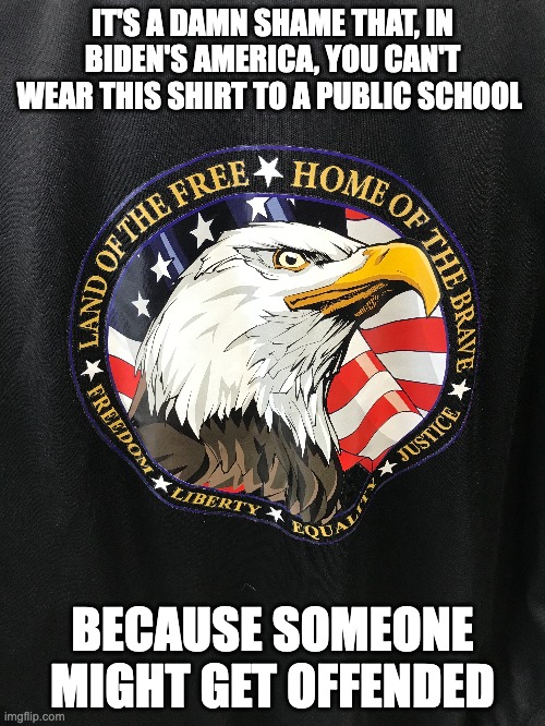 Oh, How We've Fallen | IT'S A DAMN SHAME THAT, IN BIDEN'S AMERICA, YOU CAN'T WEAR THIS SHIRT TO A PUBLIC SCHOOL; BECAUSE SOMEONE MIGHT GET OFFENDED | image tagged in biden,offended,leftists | made w/ Imgflip meme maker