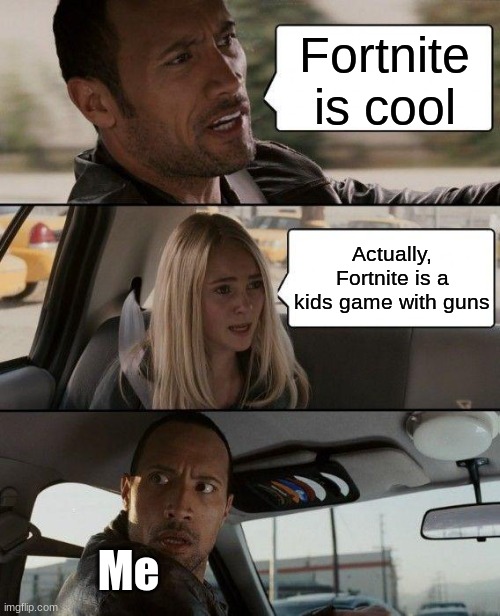 Fortnite | Fortnite is cool; Actually, Fortnite is a kids game with guns; Me | image tagged in memes,the rock driving,fortnite | made w/ Imgflip meme maker