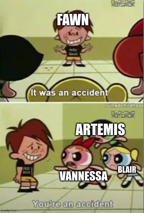 "I see your parents are still convincing you you weren't, Vann." | FAWN; ARTEMIS; VANNESSA; BLAIR | image tagged in powerpuff girls you're an accident,ocs | made w/ Imgflip meme maker