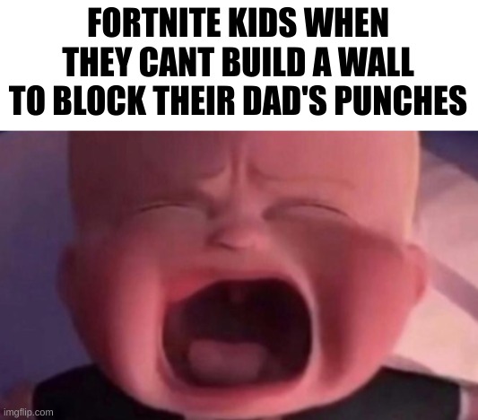 womp womp | FORTNITE KIDS WHEN THEY CANT BUILD A WALL TO BLOCK THEIR DAD'S PUNCHES | image tagged in boss baby crying,memes,funny,front page plz,if you read this tag you are cursed,fortnite | made w/ Imgflip meme maker