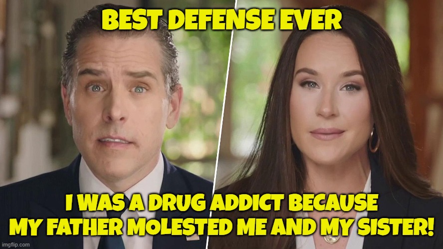 Daddy made me do it | BEST DEFENSE EVER; I WAS A DRUG ADDICT BECAUSE MY FATHER MOLESTED ME AND MY SISTER! | image tagged in hunter biden,joe biden,child molester,pedophile,biden,maga | made w/ Imgflip meme maker