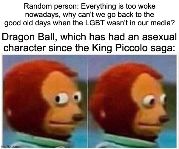 Monkey Puppet | Random person: Everything is too woke nowadays, why can't we go back to the good old days when the LGBT wasn't in our media? Dragon Ball, which has had an asexual character since the King Piccolo saga: | image tagged in memes,monkey puppet,dragon ball z,asexual,lgbt | made w/ Imgflip meme maker