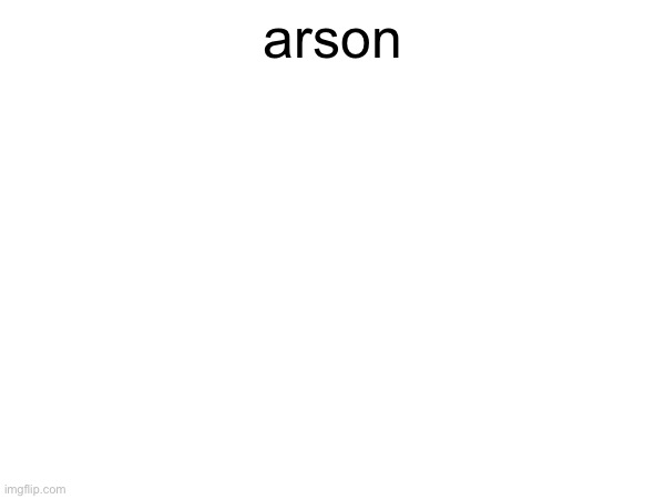 arson | made w/ Imgflip meme maker