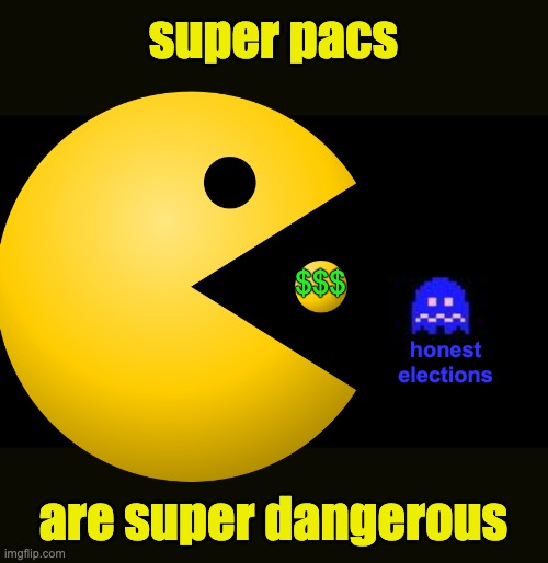 Worried about elections? Me too. Get the big, anonymous money out of them! | super pacs; $$$; honest
elections; are super dangerous | image tagged in pacman and ghost,money,election,democracy,election 2024 | made w/ Imgflip meme maker