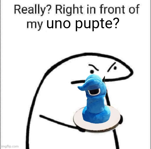 Really? Right in front of my pancit? | uno pupte? | image tagged in really right in front of my pancit | made w/ Imgflip meme maker