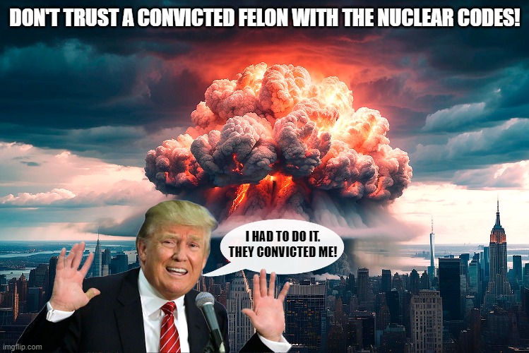 Trump's Retribution 2025 | DON'T TRUST A CONVICTED FELON WITH THE NUCLEAR CODES! I HAD TO DO IT. THEY CONVICTED ME! | image tagged in donald trump,convicted felon,nukes,new york city,retribution | made w/ Imgflip meme maker