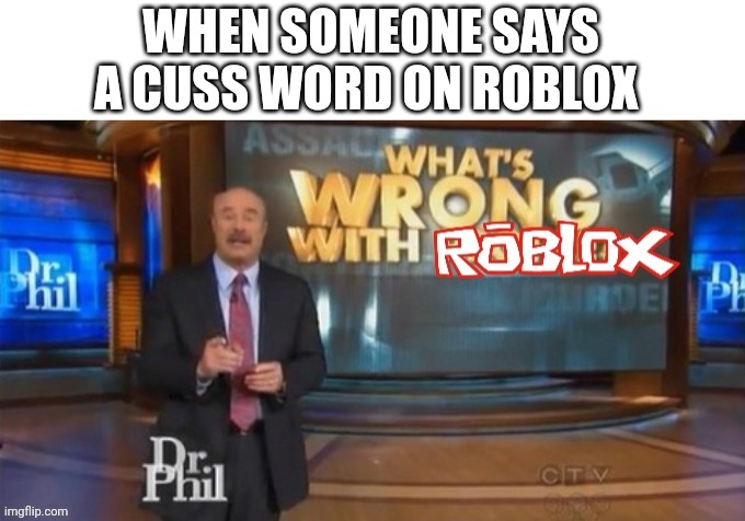 What's wrong | WHEN SOMEONE SAYS A CUSS WORD ON ROBLOX | image tagged in what's wrong with roblox | made w/ Imgflip meme maker