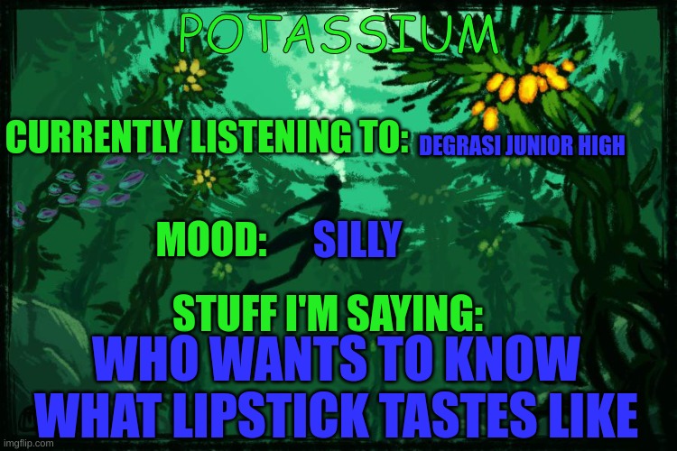 hehe | DEGRASI JUNIOR HIGH; SILLY; WHO WANTS TO KNOW WHAT LIPSTICK TASTES LIKE | image tagged in potassium subnautica template | made w/ Imgflip meme maker
