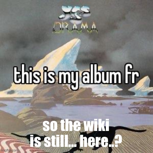 this is my album fr | so the wiki is still… here..? | image tagged in this is my album fr | made w/ Imgflip meme maker