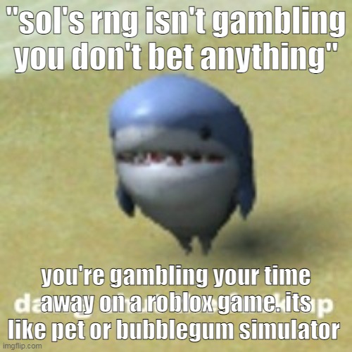 pet simulator is hardcore greed sol's rng is a smart one bubblegum simulator is a mix of the two | "sol's rng isn't gambling you don't bet anything"; you're gambling your time away on a roblox game. its like pet or bubblegum simulator | image tagged in dawg stfu | made w/ Imgflip meme maker