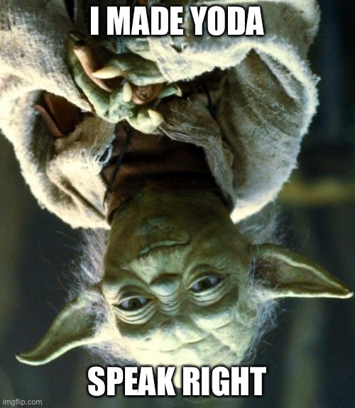 I’ve done it boys | I MADE YODA; SPEAK RIGHT | image tagged in memes,star wars yoda | made w/ Imgflip meme maker