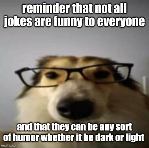 reminder that not all jokes are funny to everyone; and that they can be any sort of humor whether it be dark or light | made w/ Imgflip meme maker