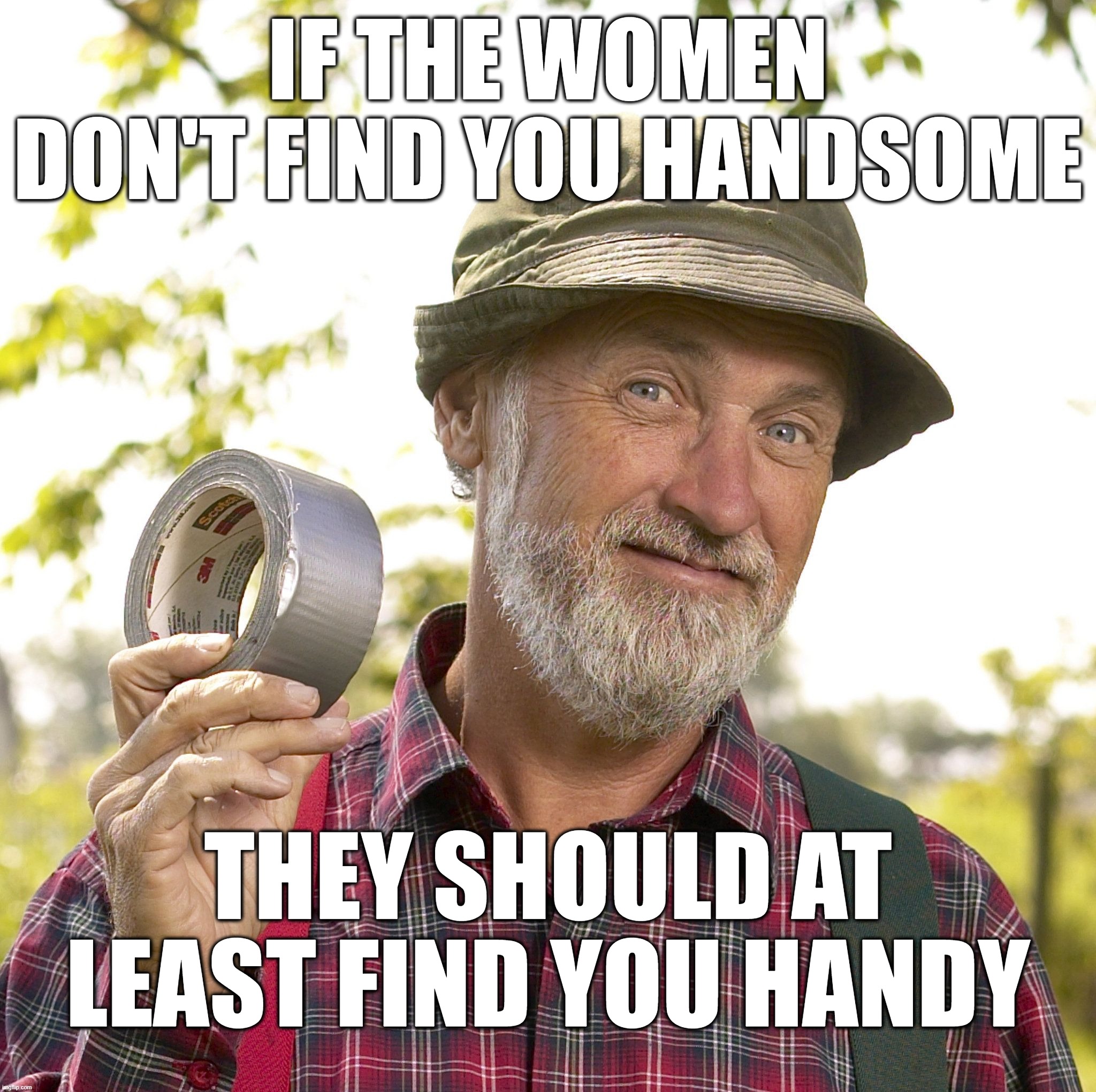 Red Green | IF THE WOMEN DON'T FIND YOU HANDSOME; THEY SHOULD AT LEAST FIND YOU HANDY | image tagged in handsome,handy | made w/ Imgflip meme maker