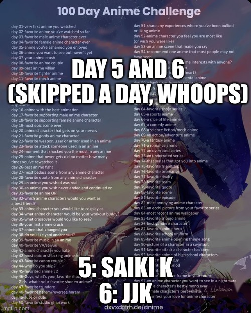 the approval takes so long for me :( | DAY 5 AND 6 (SKIPPED A DAY, WHOOPS); 5: SAIKI K
6: JJK | image tagged in 100 day anime challenge | made w/ Imgflip meme maker