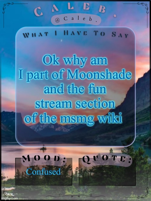Caleb announcement template 2024 | Ok why am I part of Moonshade and the fun stream section of the msmg wiki; Confused | image tagged in caleb announcement template 2024 | made w/ Imgflip meme maker