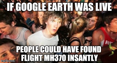 Sudden Clarity Clarence | IF GOOGLE EARTH WAS LIVE PEOPLE COULD HAVE FOUND FLIGHT MH370 INSANTLY | image tagged in memes,sudden clarity clarence | made w/ Imgflip meme maker
