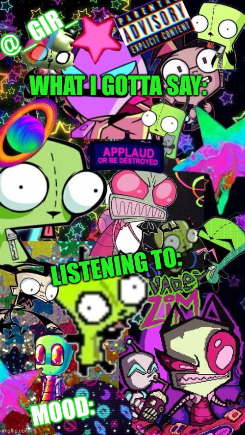 New temp cos username changed | @_GIR_; WHAT I GOTTA SAY:; LISTENING TO:; MOOD: | image tagged in gir,gir temp | made w/ Imgflip meme maker
