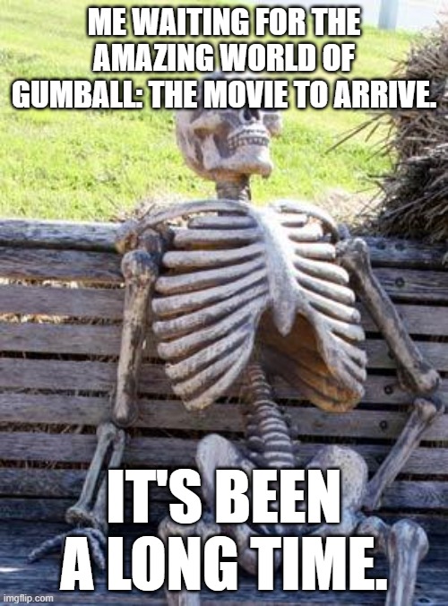 When you Waited for TAWOG Movie For an long time. | ME WAITING FOR THE AMAZING WORLD OF GUMBALL: THE MOVIE TO ARRIVE. IT'S BEEN A LONG TIME. | image tagged in memes,waiting skeleton,tawog,the amazing world of gumball | made w/ Imgflip meme maker
