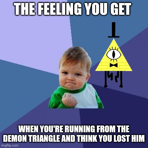 Phew... Lost him | THE FEELING YOU GET; WHEN YOU'RE RUNNING FROM THE DEMON TRIANGLE AND THINK YOU LOST HIM | image tagged in memes,success kid,gravity falls,bill cipher,jpfan102504 | made w/ Imgflip meme maker