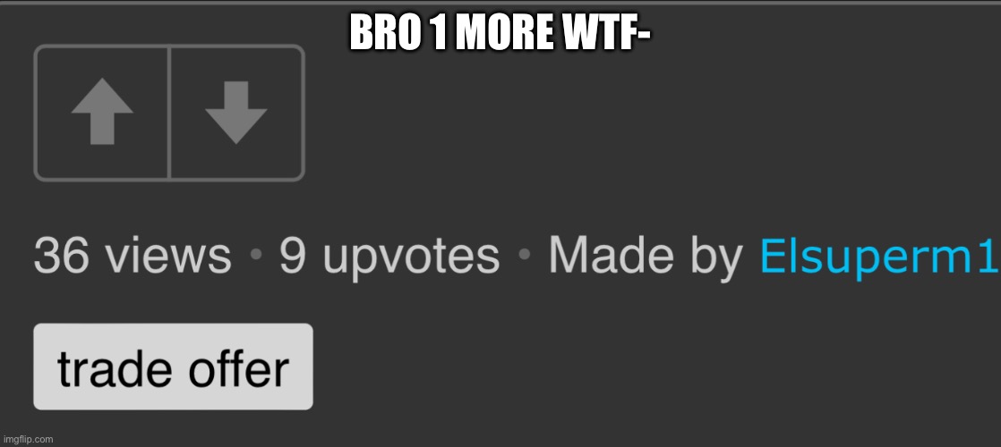 BRO 1 MORE WTF- | made w/ Imgflip meme maker