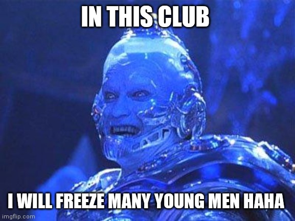 Mr Freeze | IN THIS CLUB; I WILL FREEZE MANY YOUNG MEN HAHA | image tagged in mr freeze | made w/ Imgflip meme maker