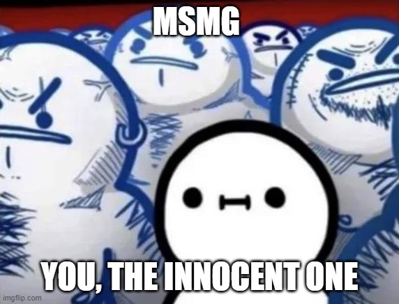 The Innocent Friend in the Group | MSMG YOU, THE INNOCENT ONE | image tagged in the innocent friend in the group | made w/ Imgflip meme maker