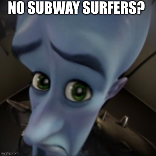 No Subway Surfers? | NO SUBWAY SURFERS? | image tagged in megamind peeking | made w/ Imgflip meme maker