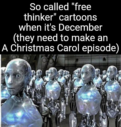 bah humbug your raps don't unnerve me they're atrocious what frightens me the most is your gross ghost probocious | So called "free thinker" cartoons when it's December (they need to make an A Christmas Carol episode) | image tagged in so called free thinkers | made w/ Imgflip meme maker