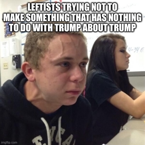 Vein forehead guy | LEFTISTS TRYING NOT TO MAKE SOMETHING THAT HAS NOTHING TO DO WITH TRUMP ABOUT TRUMP | image tagged in vein forehead guy | made w/ Imgflip meme maker