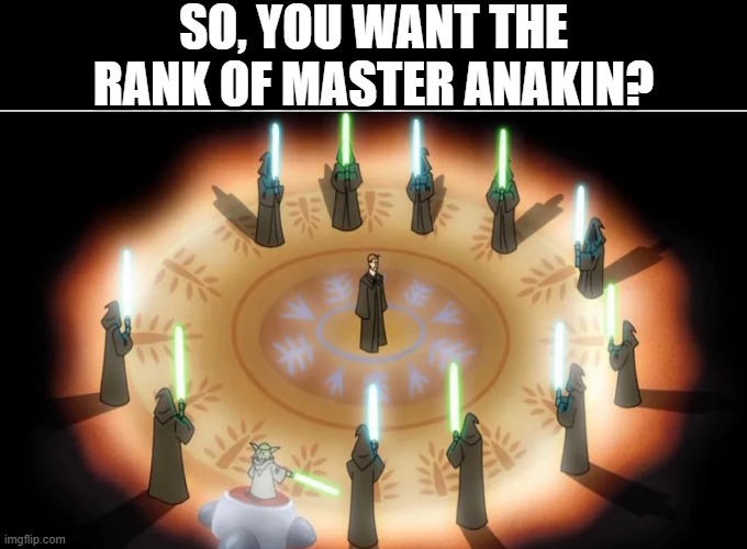 Thank You Sir May I Have Another | SO, YOU WANT THE RANK OF MASTER ANAKIN? | image tagged in star wars,master | made w/ Imgflip meme maker