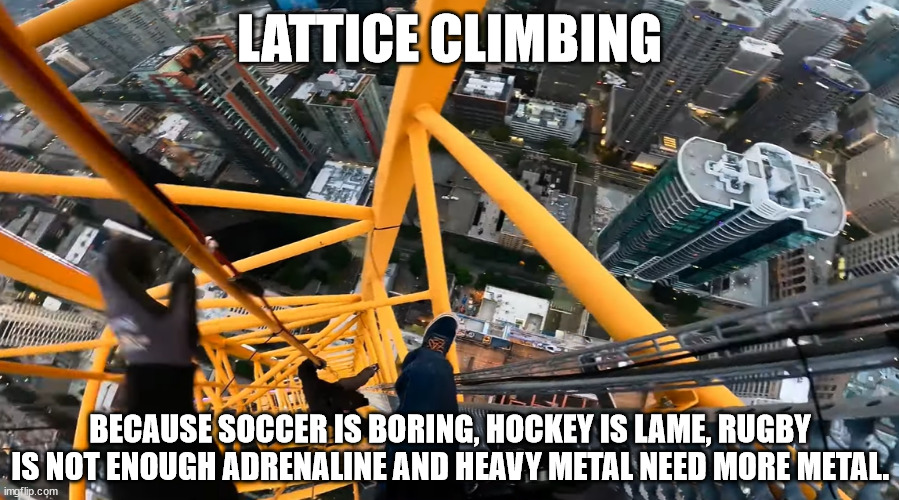 Extreme sports, climbing meme. | LATTICE CLIMBING; BECAUSE SOCCER IS BORING, HOCKEY IS LAME, RUGBY IS NOT ENOUGH ADRENALINE AND HEAVY METAL NEED MORE METAL. | image tagged in lattice climbing,heavy metal,klettern,humor,meme,climber | made w/ Imgflip meme maker