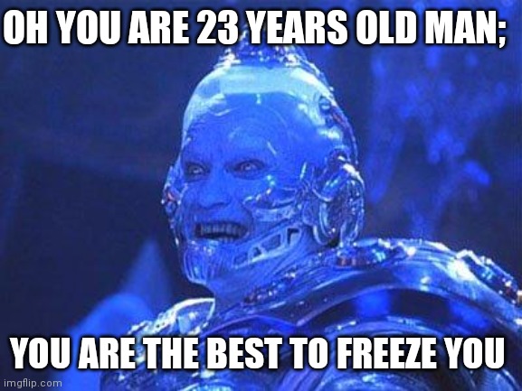 Mr Freeze | OH YOU ARE 23 YEARS OLD MAN;; YOU ARE THE BEST TO FREEZE YOU | image tagged in mr freeze | made w/ Imgflip meme maker