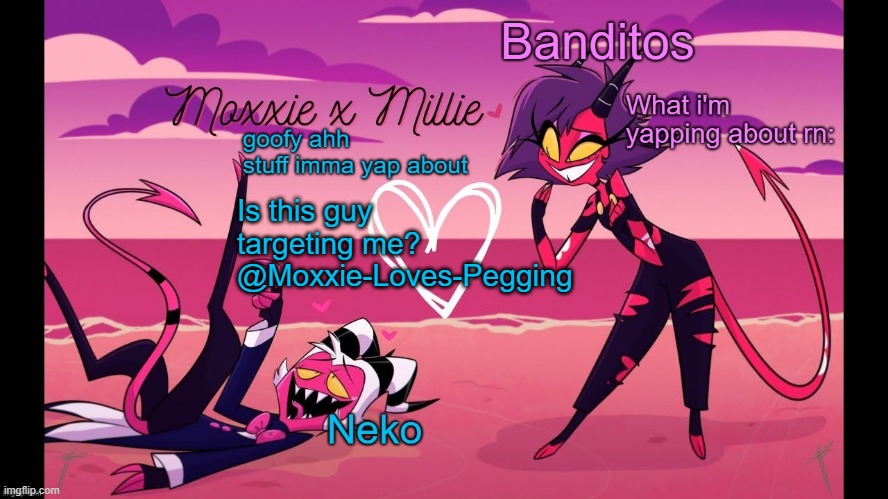 Neko and Banditos shared temp | Is this guy targeting me? @Moxxie-Loves-Pegging | image tagged in neko and banditos shared temp | made w/ Imgflip meme maker