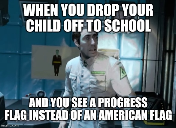 groomer alert | WHEN YOU DROP YOUR CHILD OFF TO SCHOOL; AND YOU SEE A PROGRESS FLAG INSTEAD OF AN AMERICAN FLAG | image tagged in dr khulman scared | made w/ Imgflip meme maker