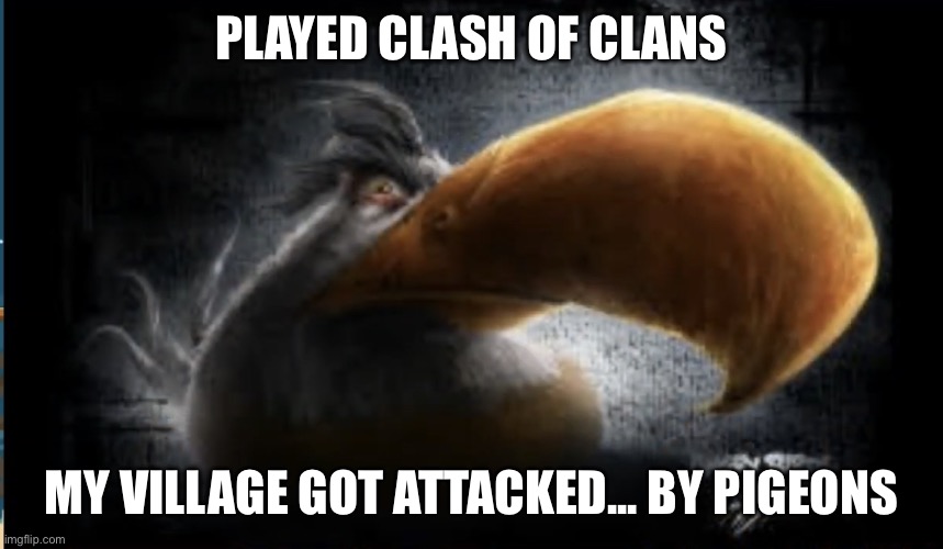 Realistic Mighty Eagle | PLAYED CLASH OF CLANS; MY VILLAGE GOT ATTACKED... BY PIGEONS | image tagged in realistic mighty eagle | made w/ Imgflip meme maker
