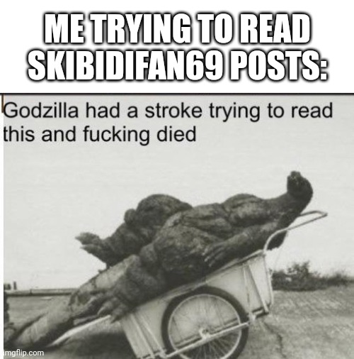 Stroke | ME TRYING TO READ SKIBIDIFAN69 POSTS: | image tagged in godzilla | made w/ Imgflip meme maker