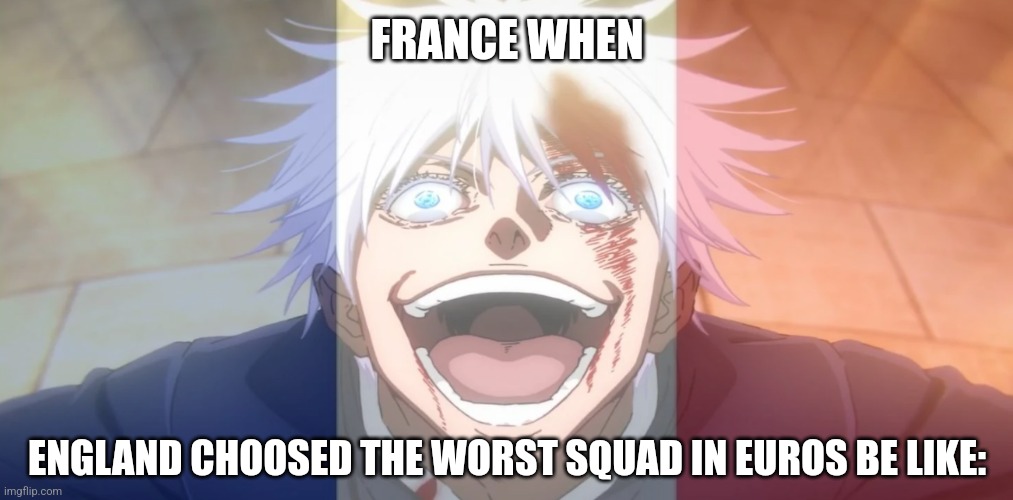 France - THE NEW UEFA EURO 2024™ FAVORITES?!! | FRANCE WHEN; ENGLAND CHOOSED THE WORST SQUAD IN EUROS BE LIKE: | image tagged in england,france,euro,football,jujutsu kaisen,memes | made w/ Imgflip meme maker