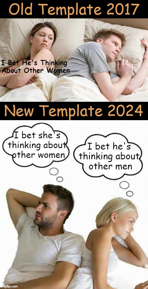 “A man is lucky if he is the first love of a woman. A woman is lucky if she is the last love of a man.” ― Charles Dickens | Old Template 2017; I Bet He's Thinking 

About Other Women; New Template 2024; I bet she's 

thinking about 

other women; I bet he's 

thinking about 

other men | image tagged in political meme,straight,gay,men and women,i bet he's thinking about other women,liberals vs conservatives | made w/ Imgflip meme maker