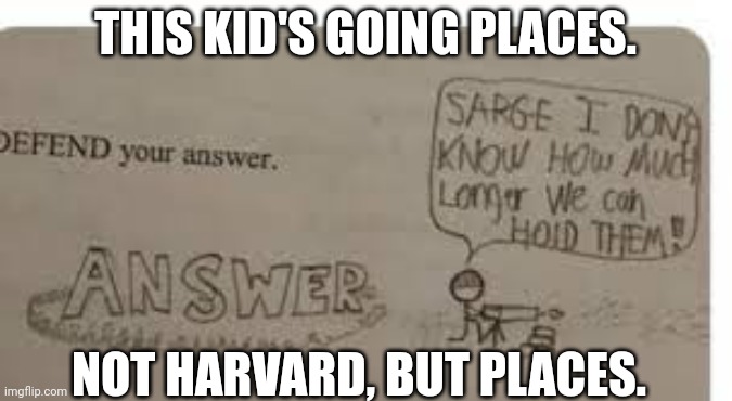 Defend your answer template | THIS KID'S GOING PLACES. NOT HARVARD, BUT PLACES. | image tagged in defend your answer template | made w/ Imgflip meme maker