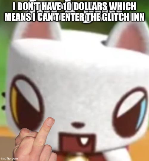 OZ fck you | I DON'T HAVE 10 DOLLARS WHICH MEANS I CAN'T ENTER THE GLITCH INN | image tagged in oz fck you | made w/ Imgflip meme maker