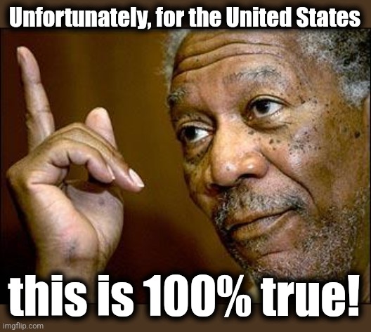 This Morgan Freeman | Unfortunately, for the United States this is 100% true! | image tagged in this morgan freeman | made w/ Imgflip meme maker