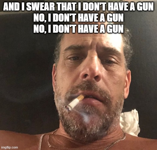 Cmon, He Swears | AND I SWEAR THAT I DON'T HAVE A GUN
NO, I DON'T HAVE A GUN
NO, I DON'T HAVE A GUN | image tagged in hunter biden | made w/ Imgflip meme maker
