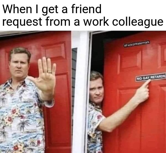 Ooh work friend | When I get a friend request from a work colleague | image tagged in job,career,banter,lads,supervisor,manager | made w/ Imgflip meme maker