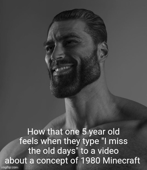 Giga Chad | How that one 5 year old feels when they type "I miss the old days" to a video about a concept of 1980 Minecraft | image tagged in giga chad | made w/ Imgflip meme maker