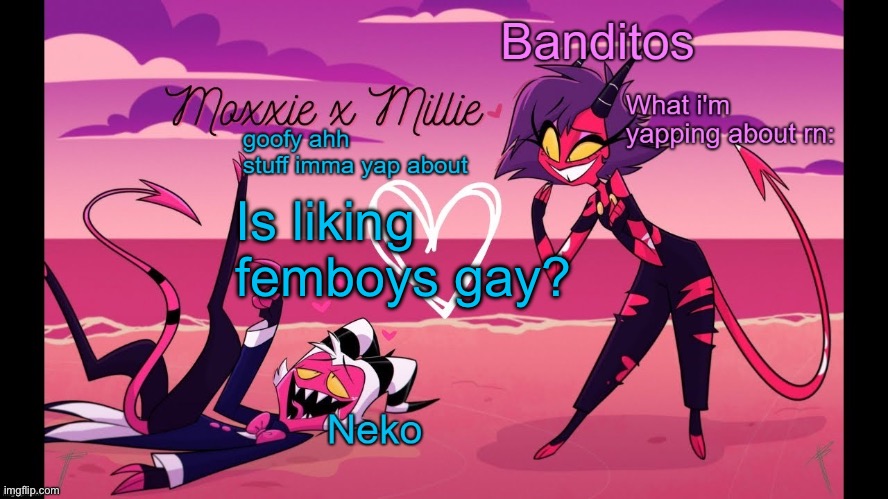 Its a serious question, also im com banned rn (chaws note. Same and it is gay) | Is liking femboys gay? | image tagged in neko and banditos shared temp | made w/ Imgflip meme maker